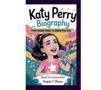 KATY PERRY BIOGRAPHY: From Gospel Roots To Global Pop Star (Book For Curious Kids)