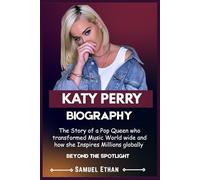 KATY PERRY BIOGRAPHY: The Story of a Pop Queen who transformed Music World wide and how she Inspires Millions globally