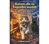 Katzen, die zu Legenden wurden: 20 Rettungsgeschichten, die Kinder im Alter von 8-12 Jahren mit Mut und Freundlichkeit inspirieren