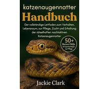 KATZENAUGENNATTER-HANDBUCH: Der vollständige Leitfaden zum Verhalten, Lebensraum, zur Pflege, Zucht und Erhaltung der rätselhaften nachtaktiven Katzenaugennatter