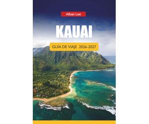KAUAI GUÍA DE VIAJE 2026-2027: Rutas por cascadas, playas para hacer snorkel, rutas panorámicas e itinerarios de excursiones de un día para visitantes primerizos
