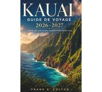 KAUAI GUIDE DE VOYAGE 2026-2027 POUR LES VISITEURS POUR LA PREMIÈRE FOIS: Cartes, itinéraires de 3, 5 et 7 jours, plages, randonnées, balades ... de réservation et étiquette culturelle