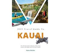 Kauai, Hawaii Travel Guide 2025: The Ultimate Guide to Beaches, Hikes, Food, Culture, and Hidden Gems for Every Traveler