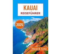 Kauai Reiseführer 2025: Erkunden Sie Hawaiis wilde Na-Pali-Küste, üppige Regenwälder, heilige Traditionen und ungezähmte Küsten (DIE WICHTIGSTEN REISEFÜHRER 2025)