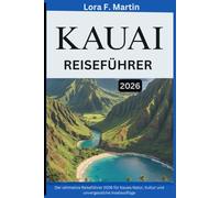 KAUAI REISEFÜHRER 2026: Der ultimative Reiseführer 2026 für Kauais Natur, Kultur und unvergessliche Inselausflüge