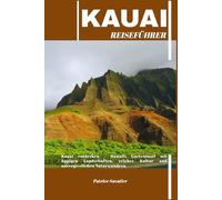 KAUAI REISEFÜHRER: Kauai entdecken - Hawaiis Garteninsel mit üppigen Landschaften, reicher Kultur und unvergesslichen Naturwundern
