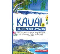 Kauai: The Garden Isle Awaits: Your Essential Guide to Paradise, from Scenic Trails to Sunset Shores