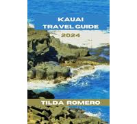 KAUAI TRAVEL GUIDE 2024: Discover Kauai: Immerse Yourself in the Traditions of the Garden Isle (TILDA ROMERO BOOK SERIES)