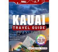 KAUAI TRAVEL GUIDE 2025 - 2026 (FULL COLORED): Discover Kauai’s Lush Landscapes, Hidden Waterfalls, and Unique Island Culture in Hawaii’s Garden Isle