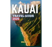 KAUAI TRAVEL GUIDE 2025: A Comprehensive Manual to Nature's Wonders, Cultural Treasures, Hidden Beaches and Unforgettable Experiences