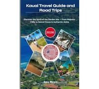 Kauai Travel Guide and Road Trips 2026: Discover the Spirit of the Garden Isle - From Majestic Cliffs to Secret Coves & Authentic Aloha