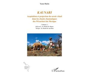 Kaunari: Acquisition et projection du savoir rituel dans les chants chamaniques des Wixaritari du Mexique - Volume 2 - tahewari : le chant de chasse ... de sacrifice (Recherches Amériques Latines)