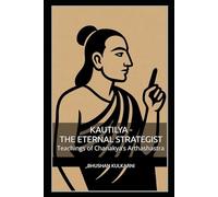 Kautilya - The Eternal Strategist: Teachings of Chanakya’s Arthashastra: 3 (PHILOSOPHY, PSYCHOLOGY - Timeless Wisdom Series)