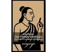 Kautilya - The Eternal Strategist: Teachings of Chanakya’s Arthashastra (Spirituality - Philosophy - Psychology - Self Help)