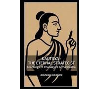 Kautilya - The Eternal Strategist: Teachings of Chanakya’s Arthashastra (Spirituality - Philosophy - Psychology - Self Help)