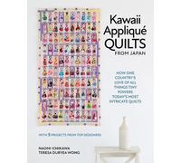 Kawaii Applique Quilts from Japan : How One Country's Love of All Things Tiny Powers Today's Most Intricate Quilts