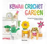 Kawaii Crochet Garden: 40 super cute amigurumi patterns for plants and more