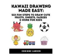 Kawaii Drawing Made Easy: Six Fun Steps to Draw Cute Fruits, Sweets, Fairies & More for Kids (Ultimate Kids Drawing Series: Kawaii Fun & Animal Art - Easy Steps to Draw Cute Characters and Creatures)