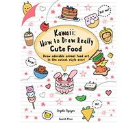 Kawaii: How to Draw Really Cute Food: Draw Adorable Animal Food Art in the Cutest Style Ever! (Kawaii)