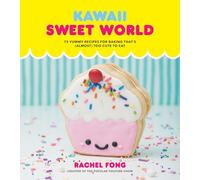 Kawaii Sweet World Cookbook: 75 Yummy Recipes for Baking That's (Almost) Too Cute to Eat: 75 Cute, Colorful Confections