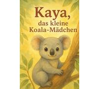 KAYA, das kleine Koala-Mädchen: Eine Reise im Leben eines Koalas