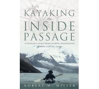 Kayaking the Inside Passage - A Paddler′s Guide From Olympia, Washington, to Muir Glacier, Alaska: A Paddler's Guide from Olympia, Washington, to Glacier, Alaska