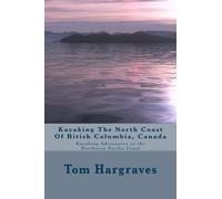 Kayaking The North Coast Of Bitish Columbia, Canada: Kayaking Adventures on the Northwest Pacific Coast: Volume 4