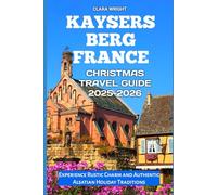 Kaysersberg France Christmas Travel Guide 2025-2026: Experience Rustic Charm and Authentic Alsatian Holiday Traditions (2025-2026 Christmas and Winter Travel guide and Vacation Locations)