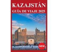 KAZAJSTÁN GUÍA DE VIAJE 2025