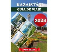 KAZAJSTÁN GUÍA DE VIAJE 2025: Un Kazajstán integral Descubrimiento: Alojamiento, mejores épocas para visitar, atracciones imperdibles, ciudades principales e información esencial para viajeros.