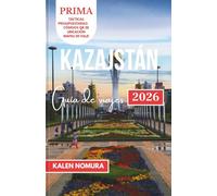 KAZAJSTÁN Guía de viajes: Maravillas de la estepa, tesoros de la Ruta de la Seda y escapadas alpinas ocultas
