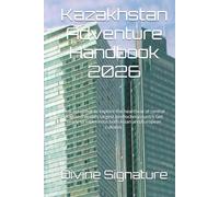 Kazakhstan Adventure Handbook 2026: You are about to explore the heartbeat of central Asia and world's largest landlocked country.Get ready to experience both Asian and European cultures.