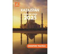 Kazakhstan Guía de viaje 2025: Tesoros ocultos de Asia Central, tradiciones locales, aventuras panorámicas y consejos de planificación inteligentes ... Travel Guides Language Collection)