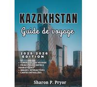 KAZAKHSTAN GUIDE DE VOYAGE 2025-2026: Voyages au Kazakhstan pour tous : vacances en famille, randonnées en solo, conseils pour les seniors et ... sécurité pour tous les types d'explorateurs