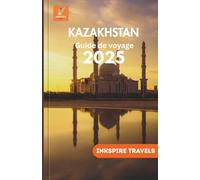 Kazakhstan Guide de voyage 2025: Trésors cachés d'Asie centrale, traditions locales, aventures pittoresques et conseils de planification intelligents ... Travel Guides Language Collection)