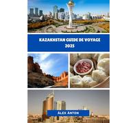 Kazakhstan Guide de voyage 2025: Un voyage captivant à travers le secret le mieux gardé d'Asie centrale