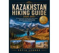 KAZAKHSTAN HIKING GUIDE 2026-2027: 50 Trails Across the Tian Shan, Altai, Charyn Canyon, Kolsai Lakes, and the Mangystau Desert, with Difficulty Ratings, GPS Coordinates, and Seasonal Planning