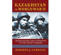 Kazakhstan in World War II: Mobilization and Ethnicity in the Soviet Empire (Modern War Studies)