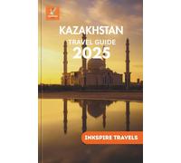 KAZAKHSTAN Travel Guide 2025: Central Asia’s Hidden Treasures, Local Traditions, Scenic Adventures, and Smart Planning Tips for Every Budget (Kazakhstan Travel Guides Language Collection)