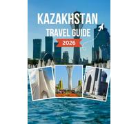 KAZAKHSTAN TRAVEL GUIDE 2026