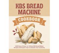 KBS Bread Machine Cookbook: 1100 Days of Easy-to-Follow KBS Bread Maker Recipes and Expert Tips to Unleash Your Creativity