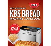 kbs bread machine cookbook: 250+ No-Fuss Recipes for Perfect-Every-Time Homemade Bread, Easy-to-Follow Instructions for Beginners Including Whole ... Sweet Rolls, Gluten-Free (Homemade Baking)