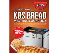 kbs bread machine cookbook: 250+ No-Fuss Recipes for Perfect-Every-Time Homemade Bread, Easy-to-Follow Instructions for Beginners Including Whole ... Sweet Rolls, Gluten-Free (Homemade Baking)