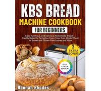 KBS BREAD MACHINE COOKBOOK FOR BEGINNERS: Easy, Nutritious, and Delicious Homemade Breads - Freshly Baked to Perfection Every Time, from Whole Wheat to Sweet and Gluten-Free Loaves and More