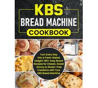 KBS Bread Machine Cookbook: Turn Every Day into a Fresh-Baked Delight: 180+ Easy Bread Recipes for Classic, Sweet, Savory & Gluten-Free Creations with Your KBS Bread Machine
