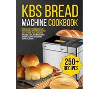 kbs bread machine cookbook: Unlock the Full Potential of Homemade Bread with Super Easy, Quick, and Delicious Recipes That Are Perfect for Any Occasion and Made Right at Home