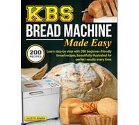 KBS Bread Machine Made Easy: Learn step-by-step with 200 beginner-friendly bread recipes, beautifully illustrated for perfect results every time