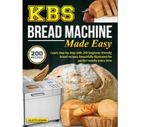 KBS Bread Machine Made Easy: Learn step-by-step with 200 beginner-friendly bread recipes, beautifully illustrated for perfect results every time