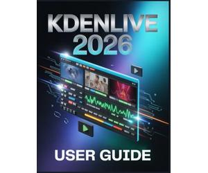 Kdenlive 2026 User Guide: From Beginner to Pro: Master Free Video Editing and Create Stunning Content Fast