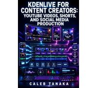 KDENLIVE FOR CONTENT CREATORS: YOUTUBE VIDEOS, SHORTS, AND SOCIAL MEDIA PRODUCTION: Edit Multicam Footage, Apply Frei0r Effects, Export H.264 and AV1, and Automate Proxy Workflows for 4K Content